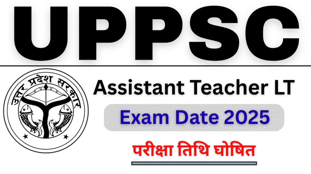 UPPSC Assistant Teacher LT Exam Date 2025 : 7466 पदों की परीक्षा तिथि घोषित और एडमिट कार्ड अपडेट |